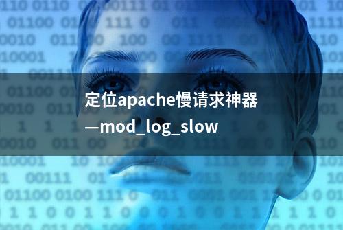 定位apache慢请求神器—mod_log_slow