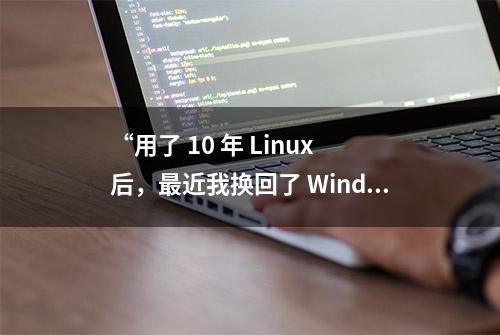 “用了 10 年 Linux 后，最近我换回了 Windows，感觉不太妙……”