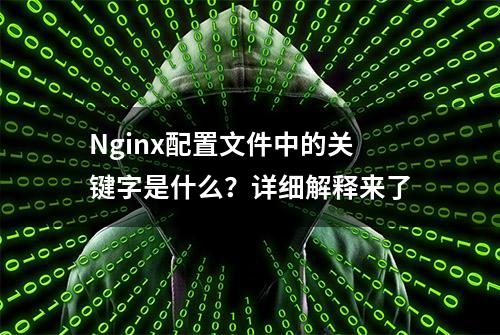 Nginx配置文件中的关键字是什么？详细解释来了