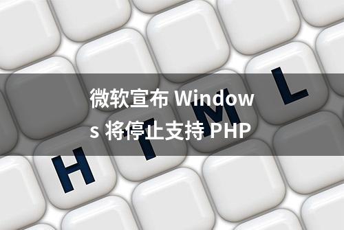 微软宣布 Windows 将停止支持 PHP