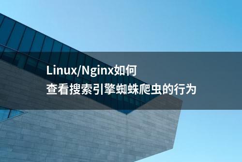 Linux/Nginx如何查看搜索引擎蜘蛛爬虫的行为