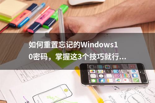 如何重置忘记的Windows10密码，掌握这3个技巧就行了