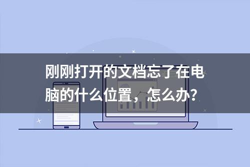 刚刚打开的文档忘了在电脑的什么位置，怎么办？