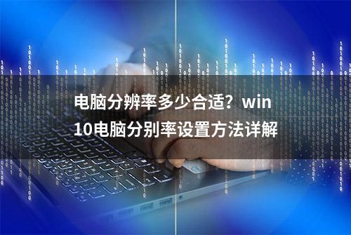 电脑分辨率多少合适？win10电脑分别率设置方法详解