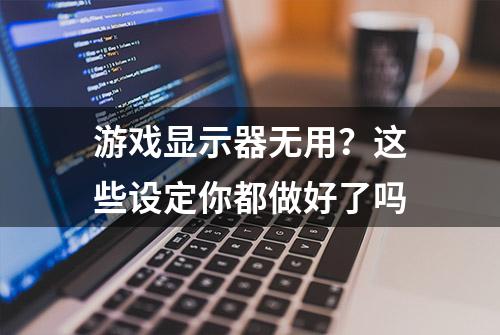 游戏显示器无用？这些设定你都做好了吗