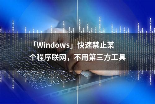 「Windows」快速禁止某个程序联网，不用第三方工具