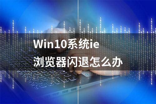 Win10系统ie浏览器闪退怎么办