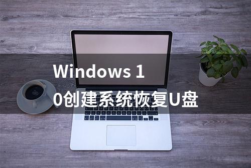 Windows 10创建系统恢复U盘