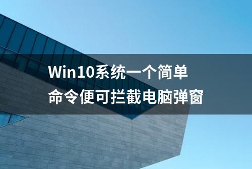 Win10系统一个简单命令便可拦截电脑弹窗