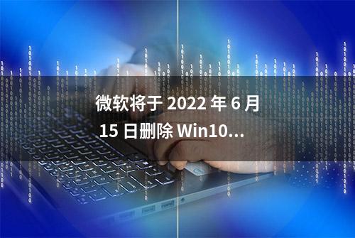 微软将于 2022 年 6 月 15 日删除 Win10 中的 IE 11 浏览器