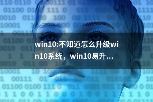 win10:不知道怎么升级win10系统，win10易升工具了解一下