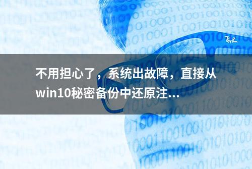 不用担心了，系统出故障，直接从win10秘密备份中还原注册表