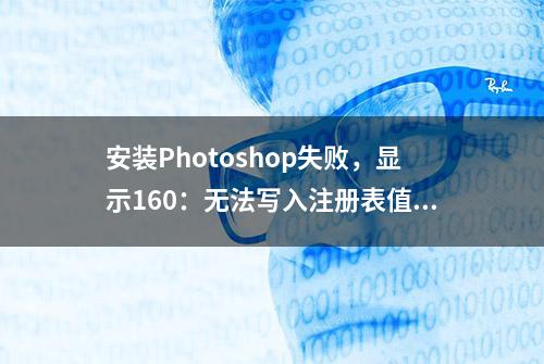 安装Photoshop失败，显示160：无法写入注册表值，怎么办？