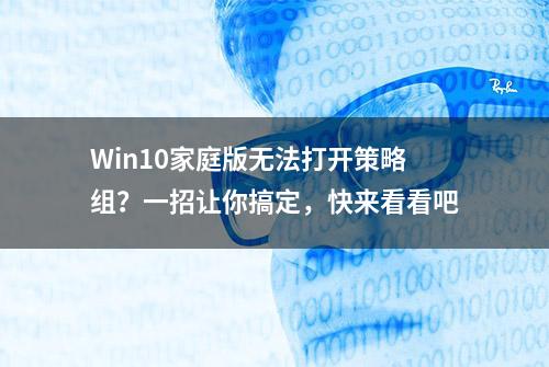 Win10家庭版无法打开策略组？一招让你搞定，快来看看吧