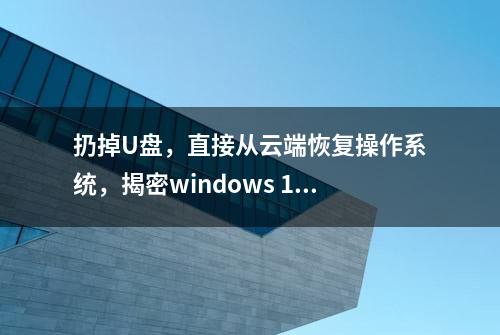 扔掉U盘，直接从云端恢复操作系统，揭密windows 10云恢复功能