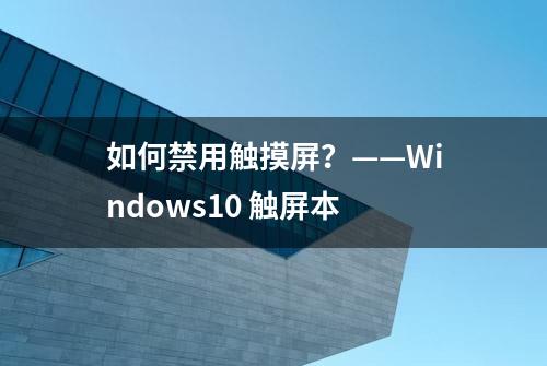 如何禁用触摸屏？——Windows10 触屏本