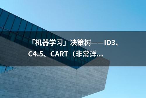 「机器学习」决策树——ID3、C4.5、CART（非常详细）