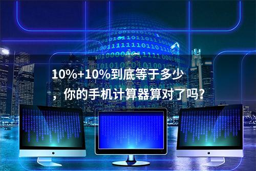 10%+10%到底等于多少，你的手机计算器算对了吗？