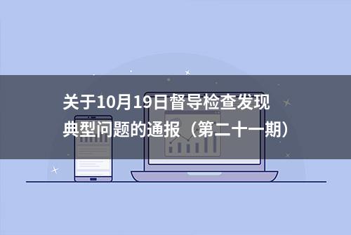 关于10月19日督导检查发现典型问题的通报（第二十一期）