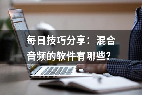 每日技巧分享：混合音频的软件有哪些？