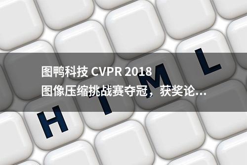 图鸭科技 CVPR 2018 图像压缩挑战赛夺冠，获奖论文全解读