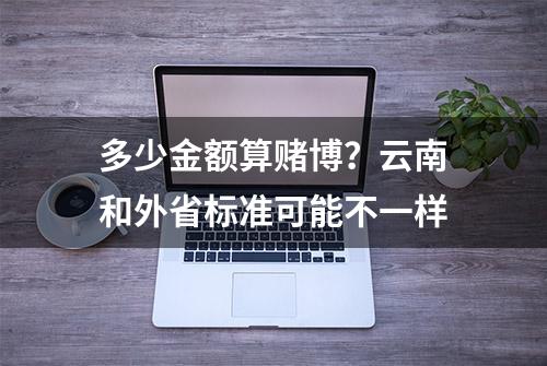 多少金额算赌博？云南和外省标准可能不一样