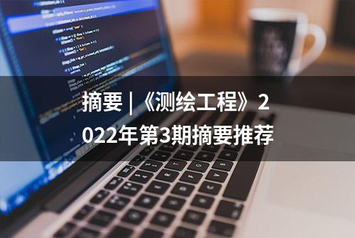 摘要 |《测绘工程》2022年第3期摘要推荐