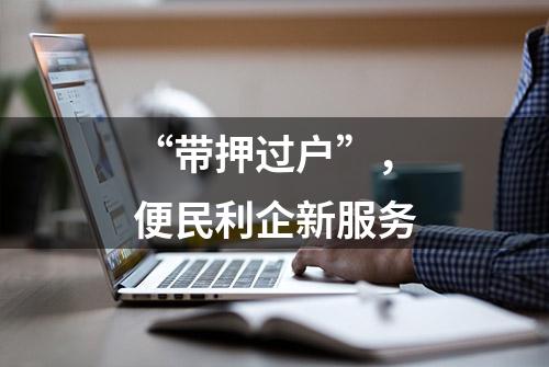 “带押过户”，便民利企新服务