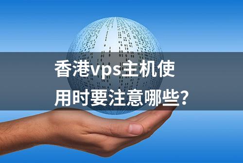 香港vps主机使用时要注意哪些？