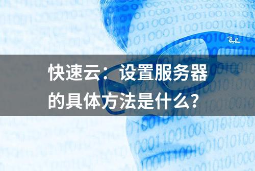 快速云：设置服务器的具体方法是什么？