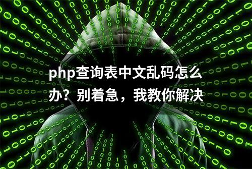 php查询表中文乱码怎么办？别着急，我教你解决