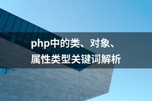 php中的类、对象、属性类型关键词解析