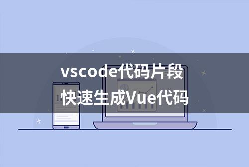 vscode代码片段快速生成Vue代码