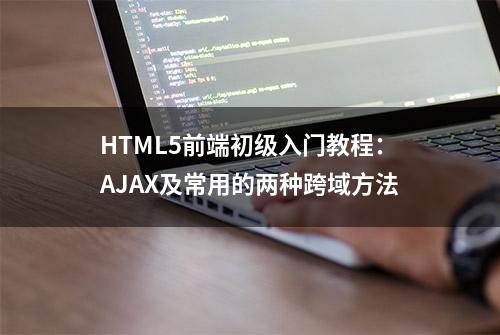 HTML5前端初级入门教程：AJAX及常用的两种跨域方法