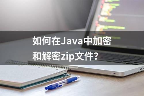 如何在Java中加密和解密zip文件？