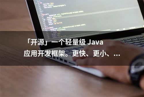 「开源」一个轻量级 Java 应用开发框架。更快、更小、更自由