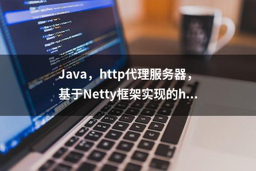 Java，http代理服务器，基于Netty框架实现的http代理服务器