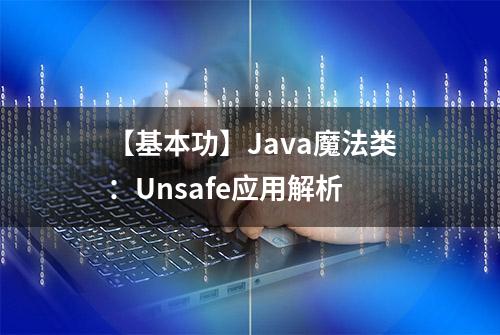 【基本功】Java魔法类：Unsafe应用解析