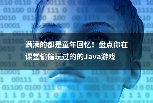 满满的都是童年回忆！盘点你在课堂偷偷玩过的的Java游戏