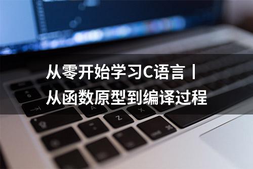 从零开始学习C语言丨从函数原型到编译过程