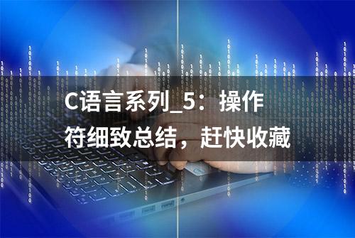 C语言系列_5：操作符细致总结，赶快收藏