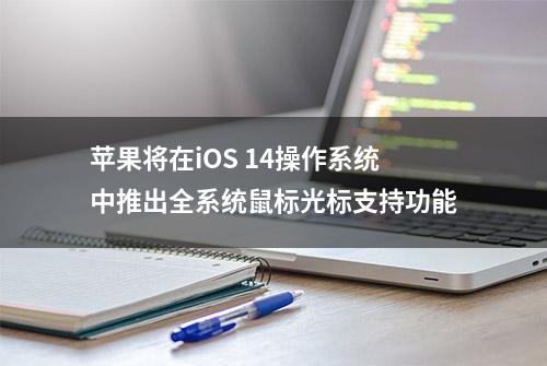 苹果将在iOS 14操作系统中推出全系统鼠标光标支持功能