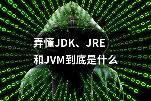 弄懂JDK、JRE和JVM到底是什么