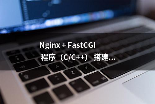 Nginx + FastCGI 程序（C/C++） 搭建高性能web service