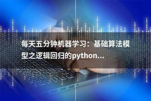 每天五分钟机器学习：基础算法模型之逻辑回归的python代码实现