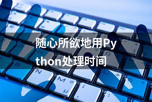 随心所欲地用Python处理时间