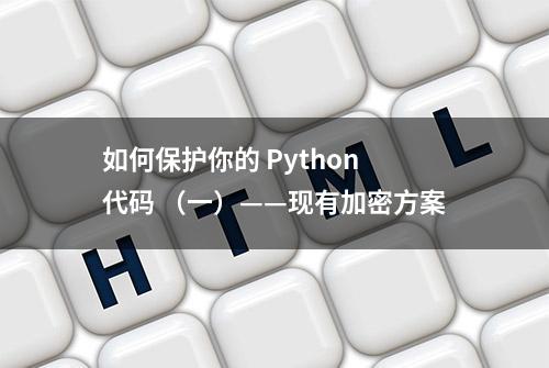 如何保护你的 Python 代码 （一）——现有加密方案