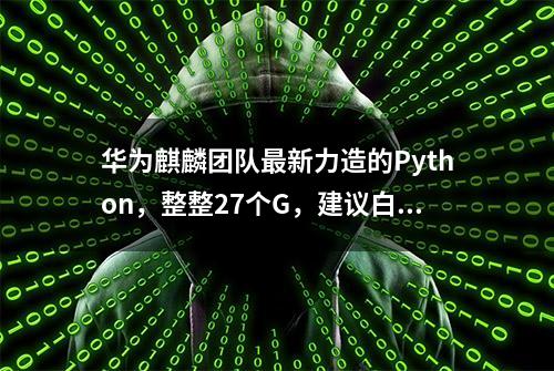 华为麒麟团队最新力造的Python，整整27个G，建议白嫖哦