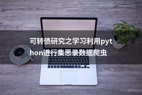 可转债研究之学习利用python进行集思录数据爬虫