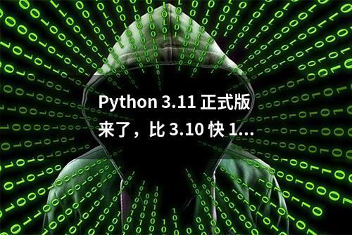 Python 3.11 正式版来了，比 3.10 快 10-60%